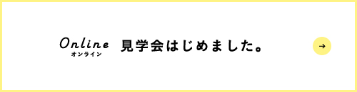 →Online見学会はじめました