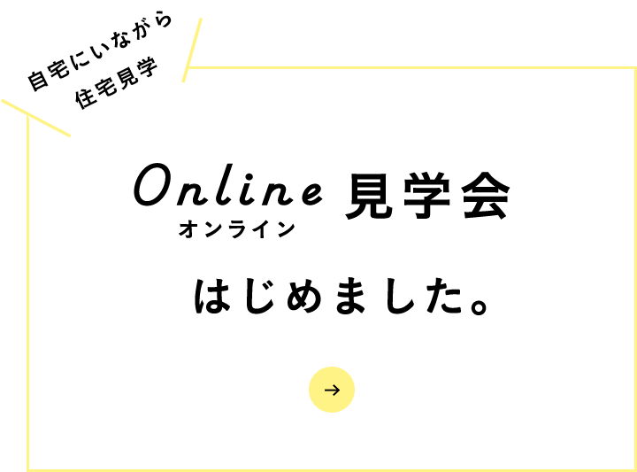 →Online見学会はじめました