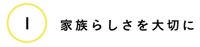 ①家族らしさを大切に