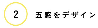 ②五感をデザイン