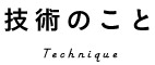 技術のこと Technique