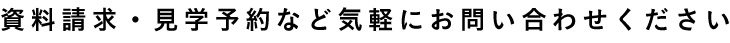 資料請求・見学予約など気軽にお問い合わせください