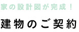 家の設計図が完成！ 建物のご契約