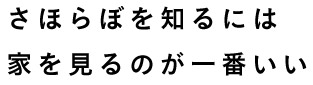 さほらぼを知るには家を見るのが一番いい