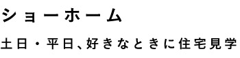 ショーホーム 土日・平日、好きなときに住宅見学